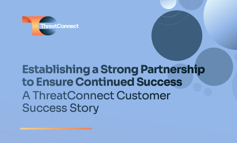 A ThreatConnect Customer Success Story: Establishing a Strong Partnership to Ensure Continued Success