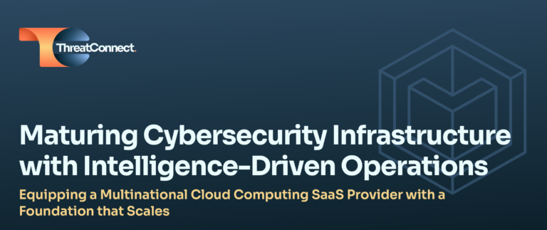 A ThreatConnect Customer Success Story: Maturing Cybersecurity Infrastructure with Intelligence-Driven Operations