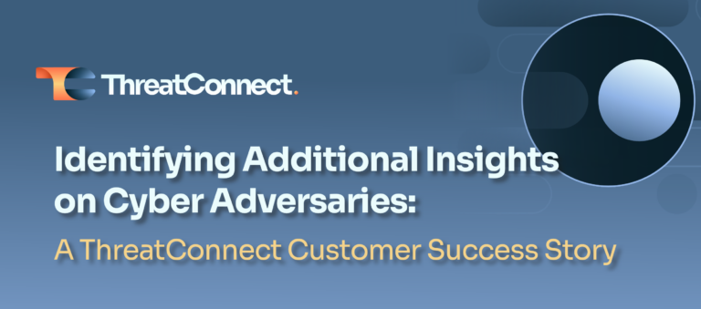 A ThreatConnect Success Story: Identifying Additional Insights on Cyber Adversaries