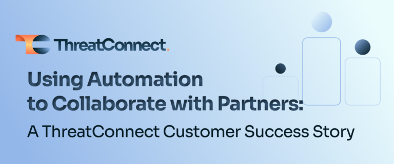 A ThreatConnect Success Story: Using Automation to Collaborate with Partners